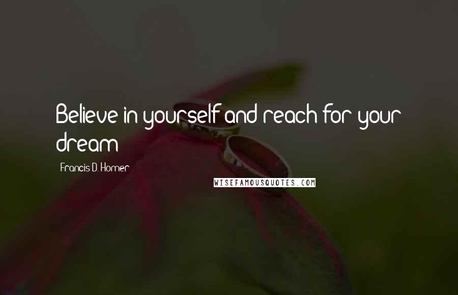 Francis D. Homer Quotes: Believe in yourself and reach for your dream