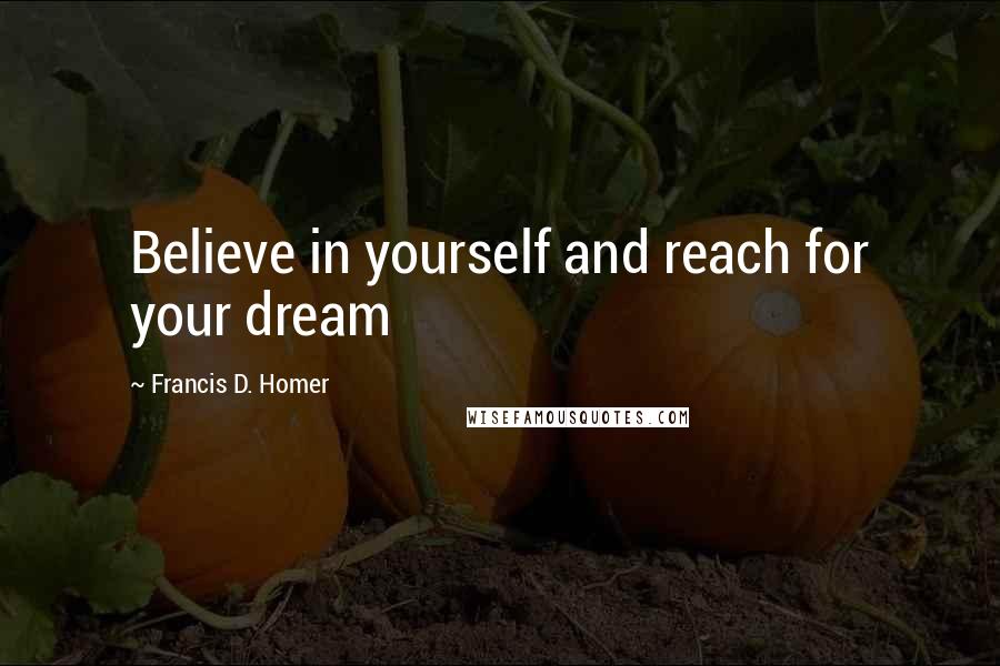 Francis D. Homer Quotes: Believe in yourself and reach for your dream