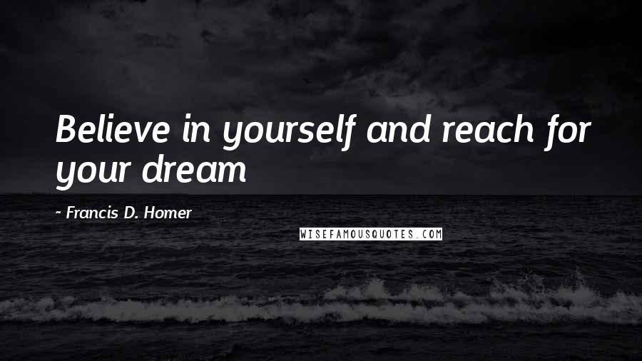 Francis D. Homer Quotes: Believe in yourself and reach for your dream