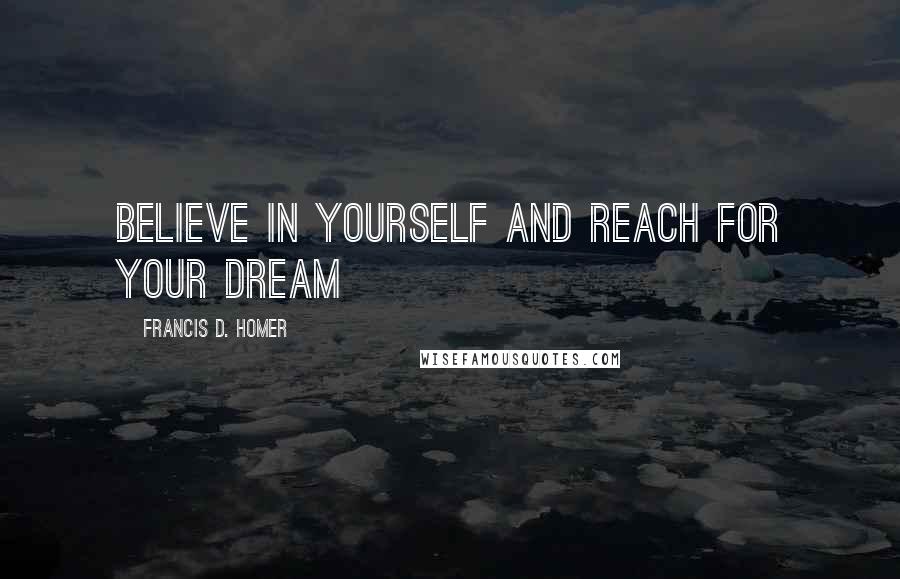 Francis D. Homer Quotes: Believe in yourself and reach for your dream