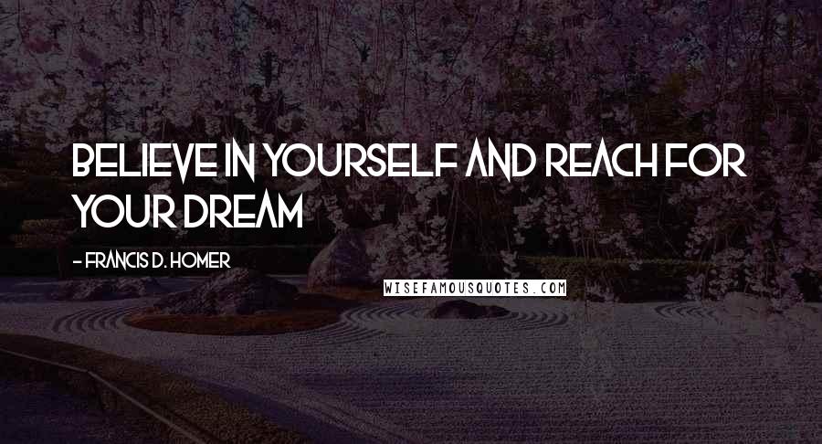 Francis D. Homer Quotes: Believe in yourself and reach for your dream
