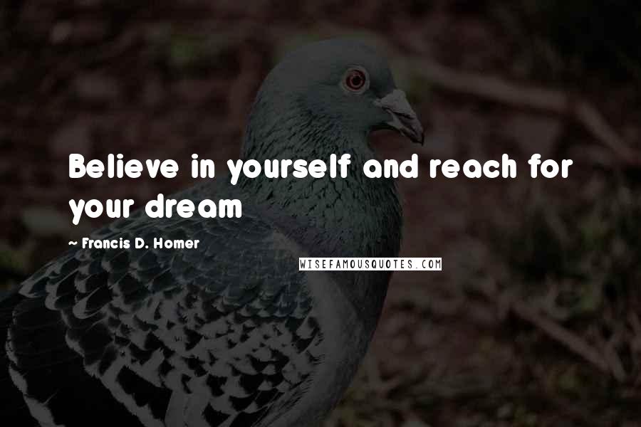 Francis D. Homer Quotes: Believe in yourself and reach for your dream
