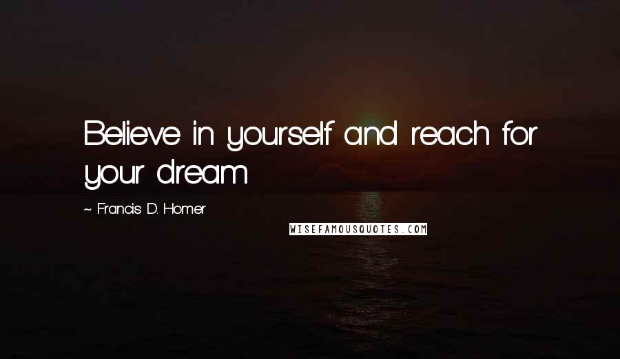 Francis D. Homer Quotes: Believe in yourself and reach for your dream