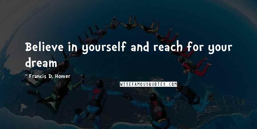 Francis D. Homer Quotes: Believe in yourself and reach for your dream