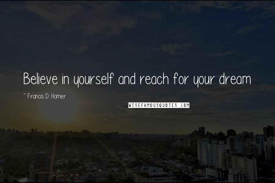 Francis D. Homer Quotes: Believe in yourself and reach for your dream