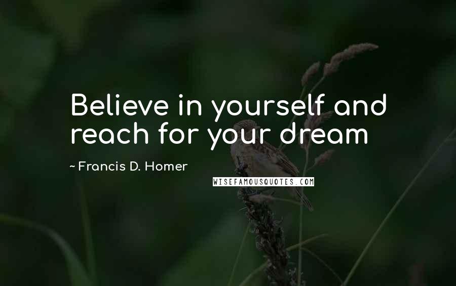Francis D. Homer Quotes: Believe in yourself and reach for your dream