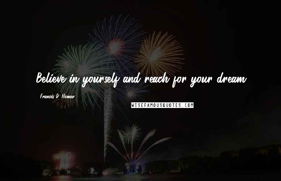 Francis D. Homer Quotes: Believe in yourself and reach for your dream