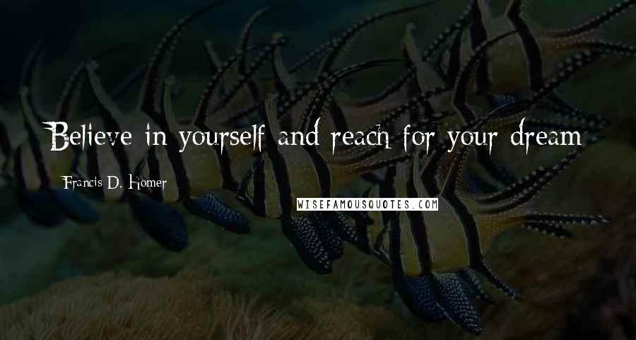Francis D. Homer Quotes: Believe in yourself and reach for your dream