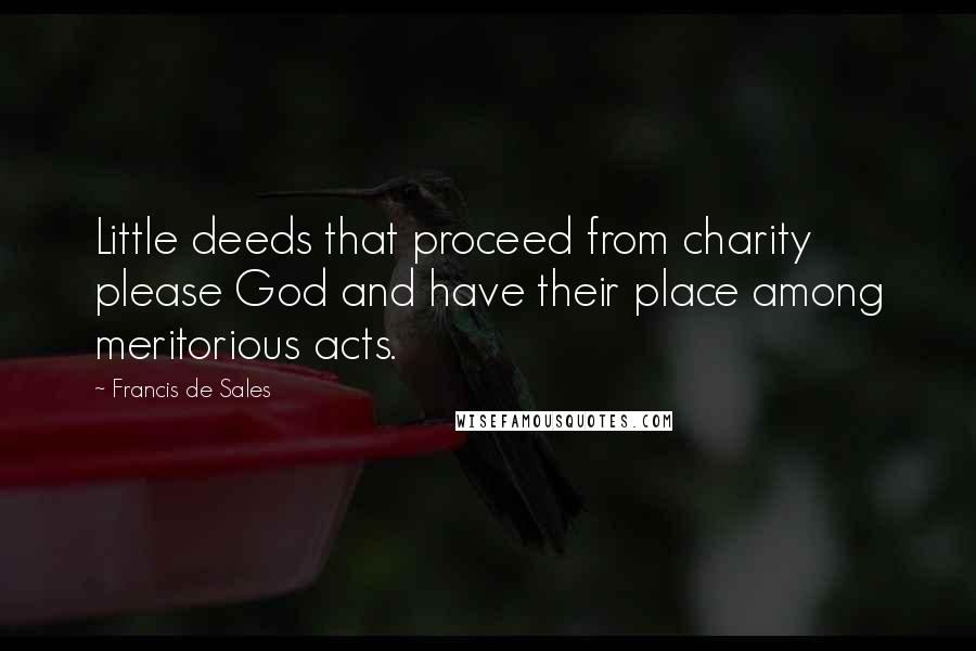 Francis De Sales Quotes: Little deeds that proceed from charity please God and have their place among meritorious acts.