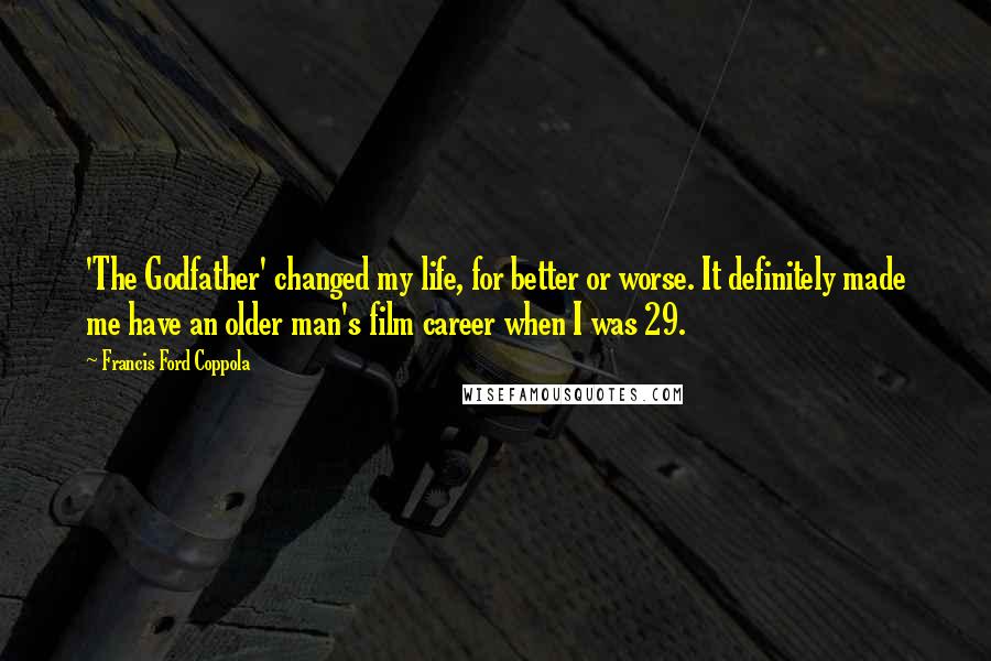 Francis Ford Coppola Quotes: 'The Godfather' changed my life, for better or worse. It definitely made me have an older man's film career when I was 29.