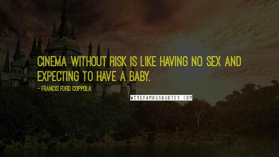 Francis Ford Coppola Quotes: Cinema without risk is like having no sex and expecting to have a baby.