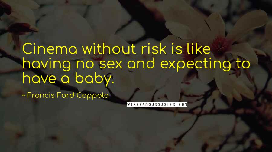 Francis Ford Coppola Quotes: Cinema without risk is like having no sex and expecting to have a baby.