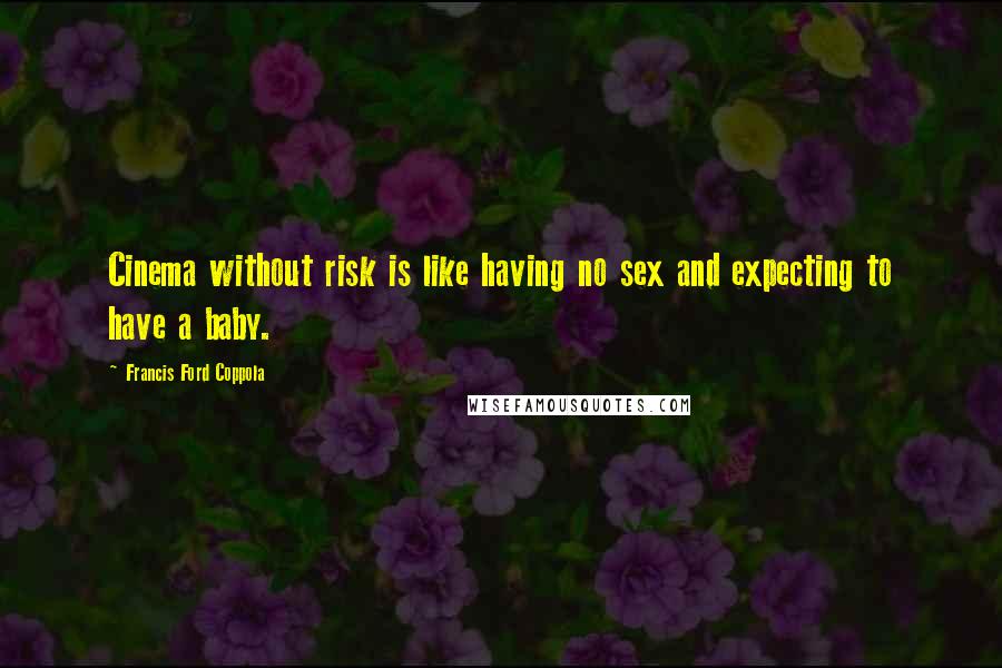 Francis Ford Coppola Quotes: Cinema without risk is like having no sex and expecting to have a baby.