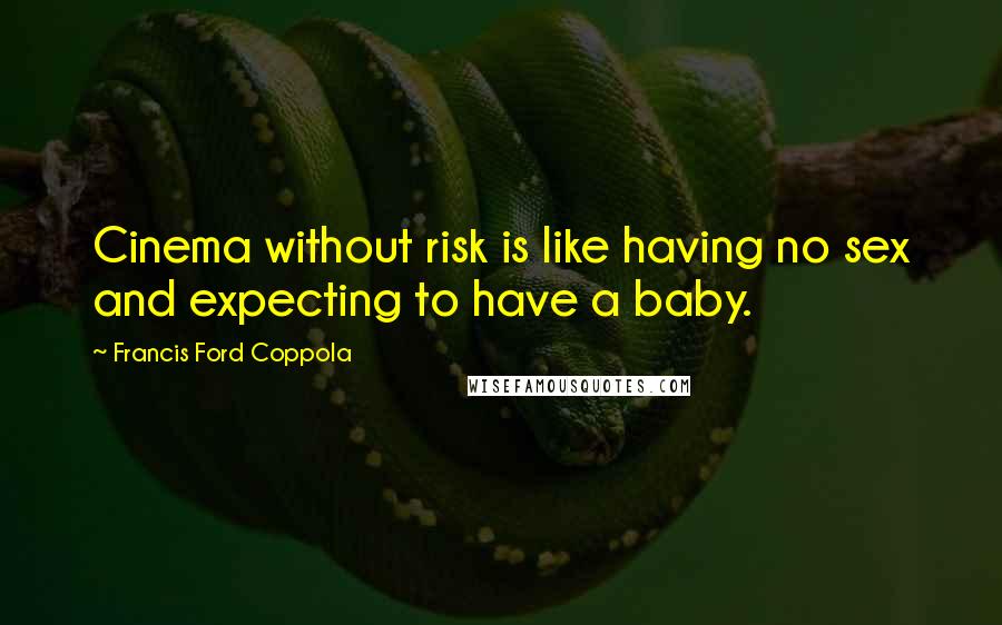 Francis Ford Coppola Quotes: Cinema without risk is like having no sex and expecting to have a baby.