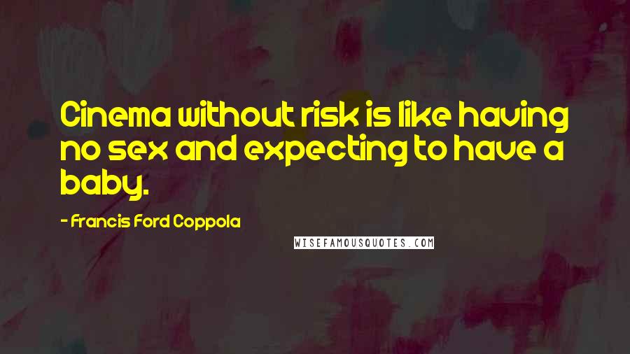 Francis Ford Coppola Quotes: Cinema without risk is like having no sex and expecting to have a baby.