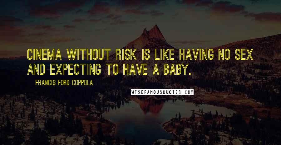 Francis Ford Coppola Quotes: Cinema without risk is like having no sex and expecting to have a baby.