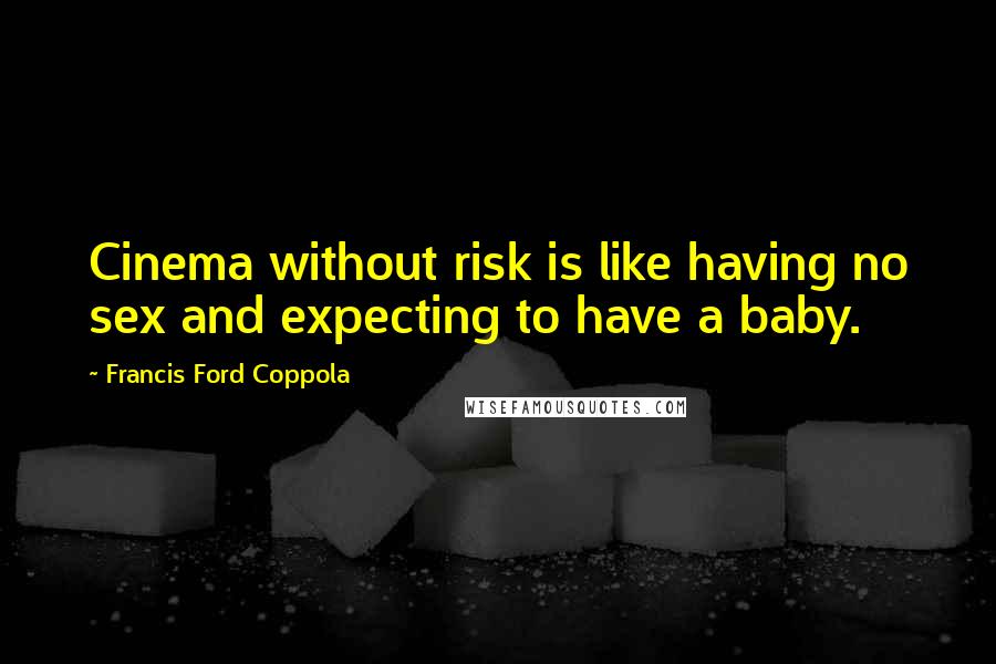 Francis Ford Coppola Quotes: Cinema without risk is like having no sex and expecting to have a baby.