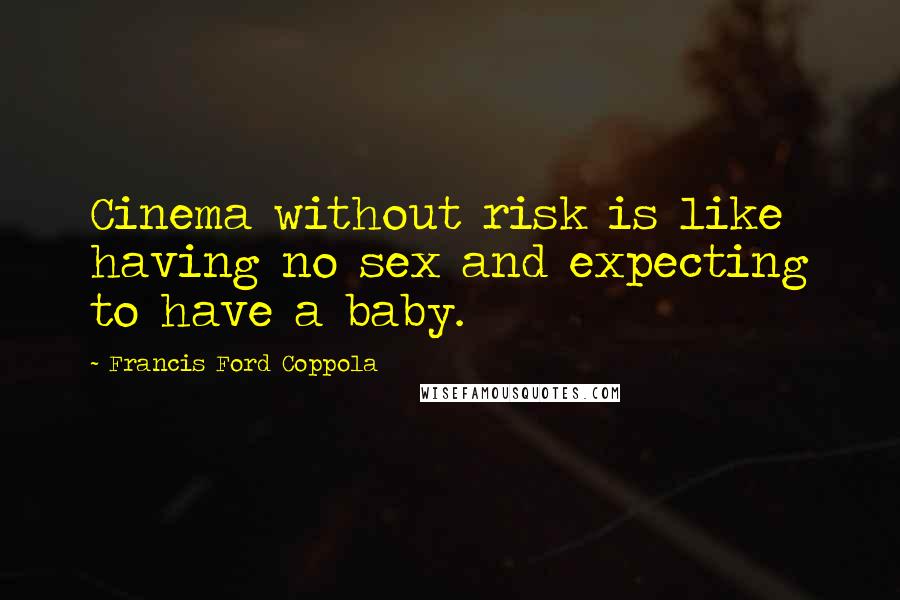 Francis Ford Coppola Quotes: Cinema without risk is like having no sex and expecting to have a baby.