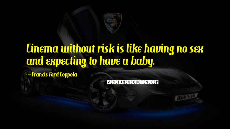 Francis Ford Coppola Quotes: Cinema without risk is like having no sex and expecting to have a baby.