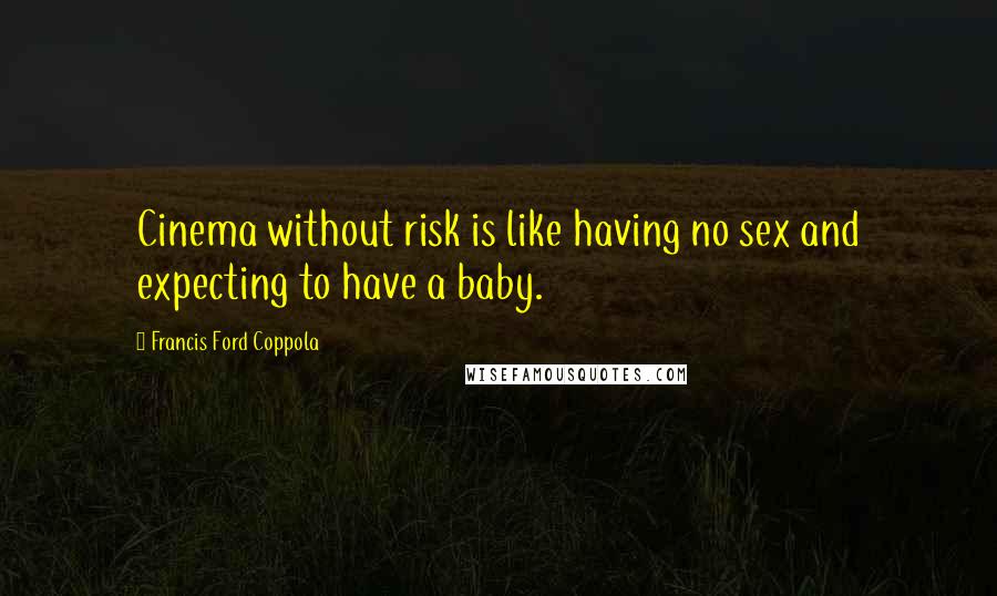 Francis Ford Coppola Quotes: Cinema without risk is like having no sex and expecting to have a baby.