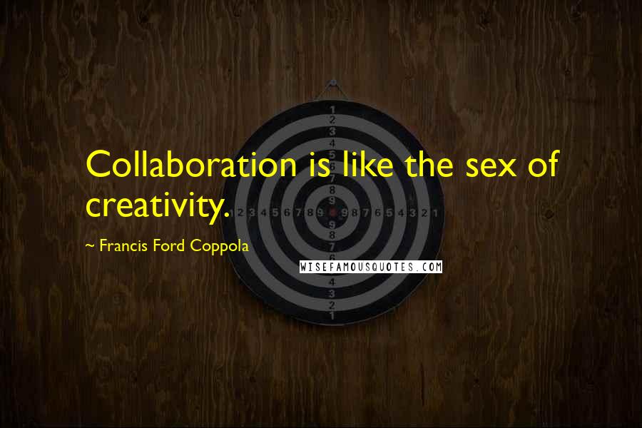 Francis Ford Coppola Quotes: Collaboration is like the sex of creativity.