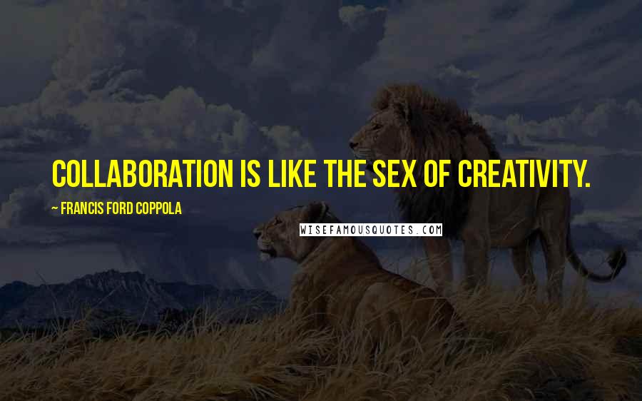 Francis Ford Coppola Quotes: Collaboration is like the sex of creativity.