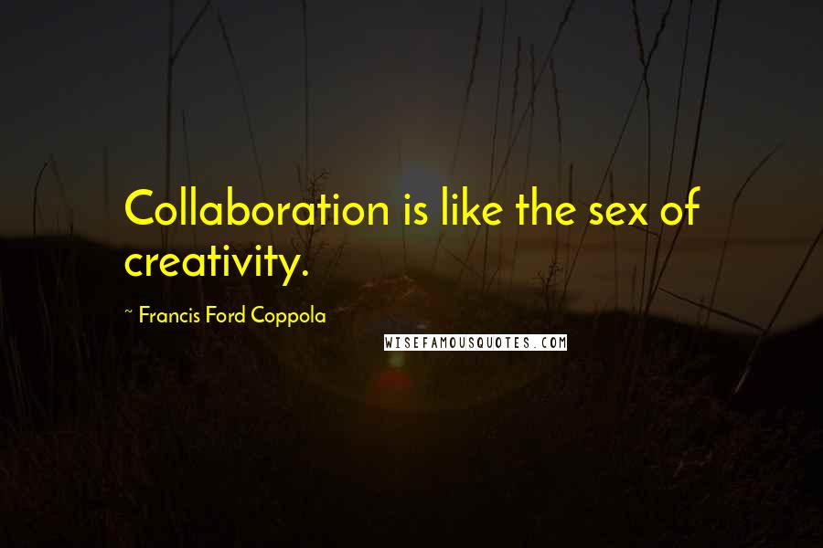 Francis Ford Coppola Quotes: Collaboration is like the sex of creativity.