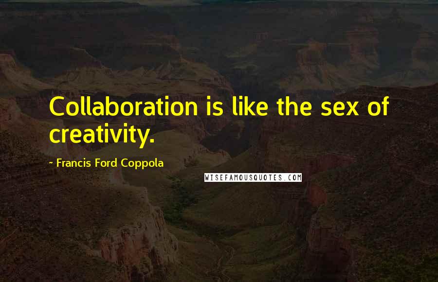 Francis Ford Coppola Quotes: Collaboration is like the sex of creativity.