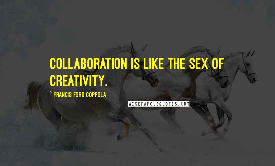 Francis Ford Coppola Quotes: Collaboration is like the sex of creativity.