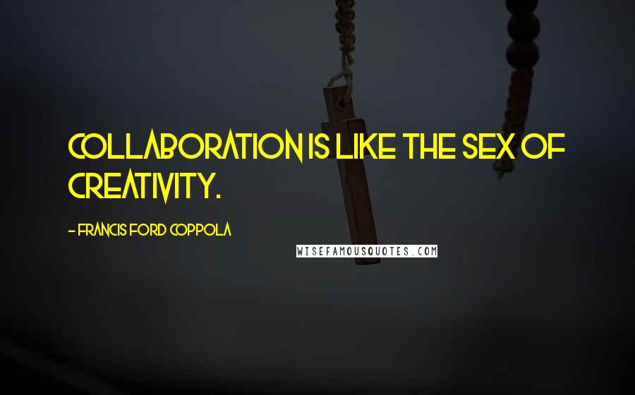 Francis Ford Coppola Quotes: Collaboration is like the sex of creativity.