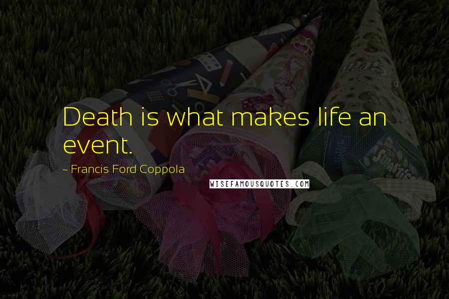 Francis Ford Coppola Quotes: Death is what makes life an event.