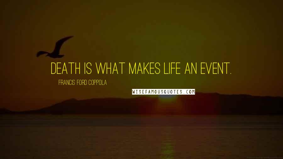 Francis Ford Coppola Quotes: Death is what makes life an event.