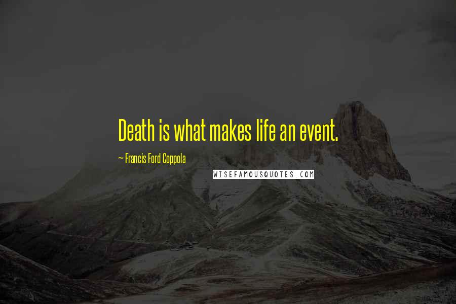 Francis Ford Coppola Quotes: Death is what makes life an event.