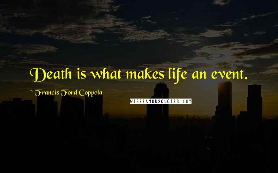 Francis Ford Coppola Quotes: Death is what makes life an event.