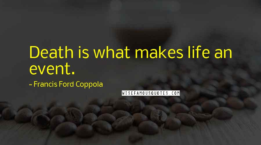 Francis Ford Coppola Quotes: Death is what makes life an event.