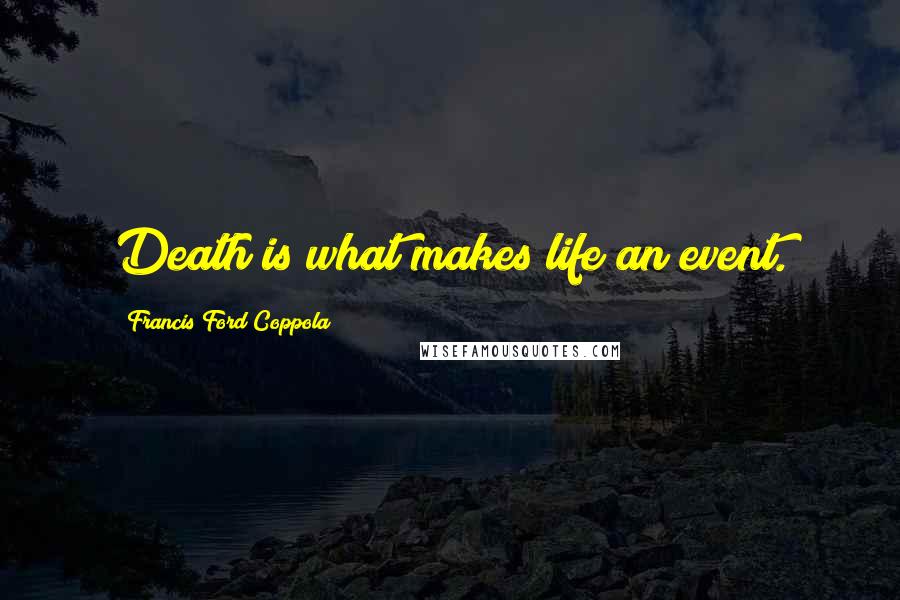 Francis Ford Coppola Quotes: Death is what makes life an event.