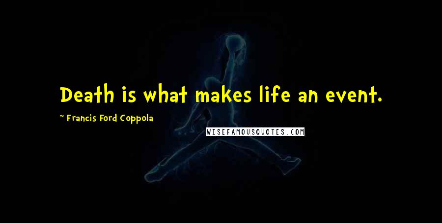 Francis Ford Coppola Quotes: Death is what makes life an event.