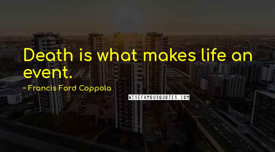 Francis Ford Coppola Quotes: Death is what makes life an event.