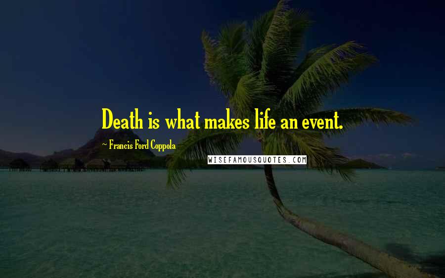 Francis Ford Coppola Quotes: Death is what makes life an event.