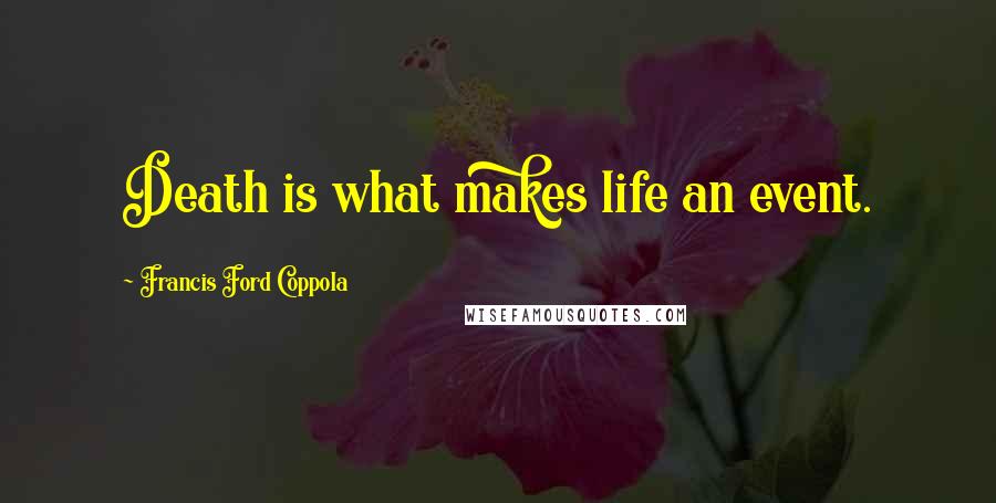 Francis Ford Coppola Quotes: Death is what makes life an event.