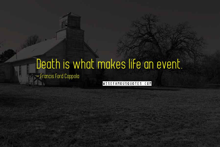 Francis Ford Coppola Quotes: Death is what makes life an event.