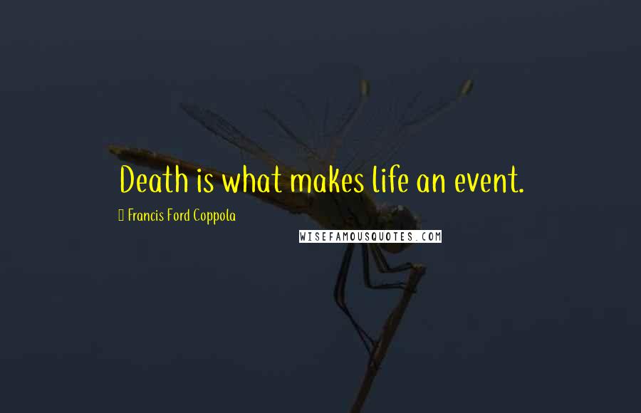 Francis Ford Coppola Quotes: Death is what makes life an event.