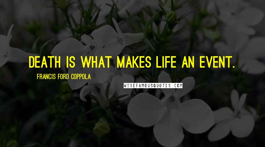 Francis Ford Coppola Quotes: Death is what makes life an event.