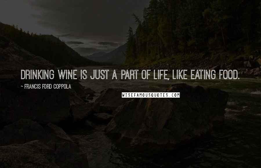 Francis Ford Coppola Quotes: Drinking wine is just a part of life, like eating food.