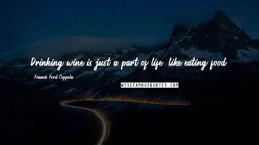 Francis Ford Coppola Quotes: Drinking wine is just a part of life, like eating food.