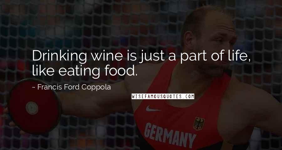 Francis Ford Coppola Quotes: Drinking wine is just a part of life, like eating food.