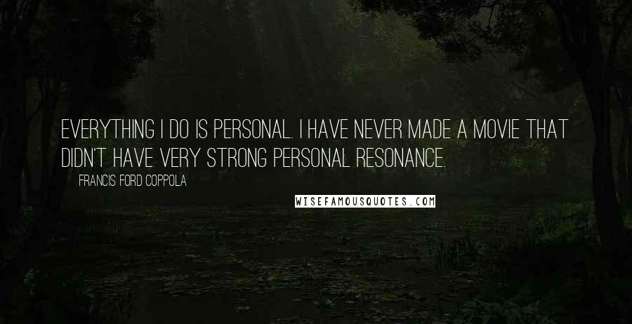 Francis Ford Coppola Quotes: Everything I do is personal. I have never made a movie that didn't have very strong personal resonance.