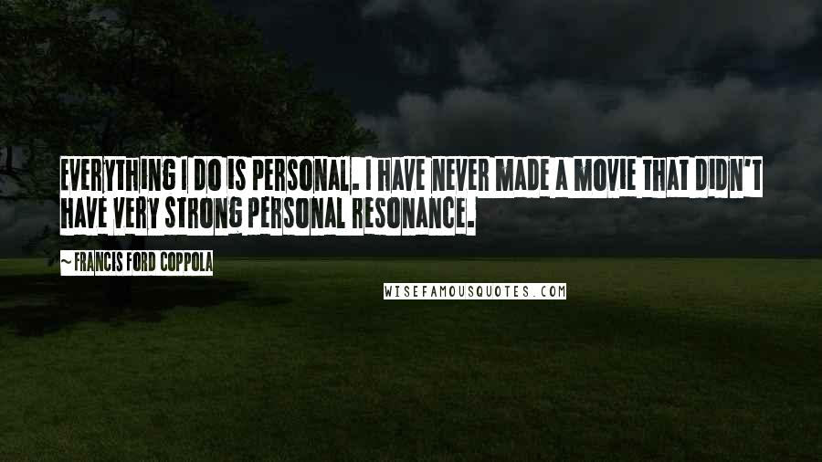 Francis Ford Coppola Quotes: Everything I do is personal. I have never made a movie that didn't have very strong personal resonance.