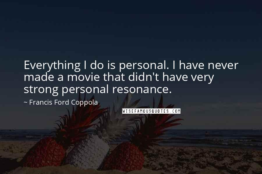 Francis Ford Coppola Quotes: Everything I do is personal. I have never made a movie that didn't have very strong personal resonance.