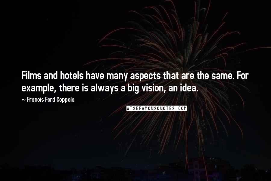 Francis Ford Coppola Quotes: Films and hotels have many aspects that are the same. For example, there is always a big vision, an idea.